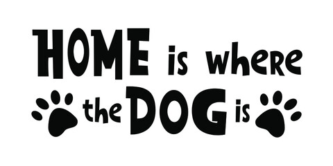 Home is where the dog is. - funny cute lettering housewarming quote saying. Vector illustration text isolated on white background with pet paw. Idea for textile print, poster for pet shop, vet clinic