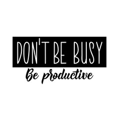 Don't be busy. Be productive. Vector illustration. Lettering. Ink illustration.