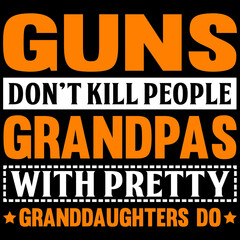 guns don't kill people grandpas with pretty granddaughters do 