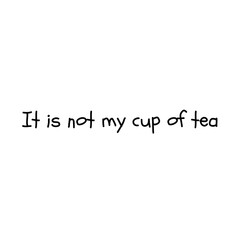 Phrase "It is not my cup of tea" isolated on a white background. Abstract black and white lettering illustration
