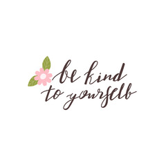 Be kind to yourself positive lettering phrase. Self care, love yourself concept. Lettering with floral elements. Vector typography print for card, poster, t-shirt, badges, sticker etc.