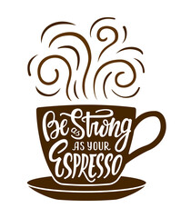 Cup of coffee with hand drawn lettering phrase Be as strong as your espresso. EPS 10 vector illustration for posters t-shirt prints.