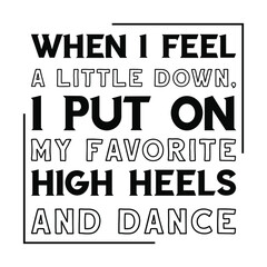 Fototapeta premium When I feel a little down, I put on my favorite high heels and dance. Vector Quote 