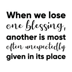 When we lose one blessing, another is most often unexpectedly given in its place. Vector Quote
