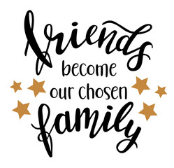 Friends become our chosen family  hand lettering vector. Quotes and phrases about friendship for postcards, banners, posters, mug, notebooks, scrapbooking, pillow case and photo album. 