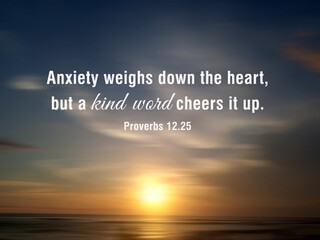 Anxiety weighs down the heart, but a kind word cheers it up. Proverbs 12:25.  Faith and bible inspirational quote with sunset light over the sea horizon background.