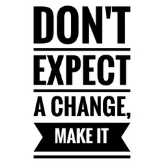 ''Don't expect a change, make it'' Motivational/Inspirational Quote Illustration
