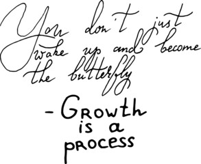 You don't just wake up and become the butterfly. Growth is a process. Inspirational, motivational, positive quote to t-shirts, post cards, mugs, etc. Hand written