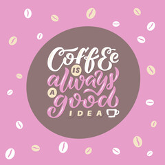 Hand drawn lettering phrase Coffee is always a good idea for print, banner, design, poster. Vector calligraphy message with coffee cup and beans on a pink background