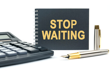 On a white background, there is a calculator, a pen and a black notebook with the inscription - STOP WAITING