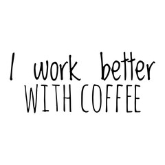 ''I work better with coffee'' Coffee Quote Illustration