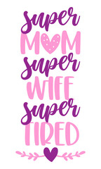 Super mom, super wife, super tired. Funny hand drawn calligraphy text. Good for fashion shirts, poster, gift, or other printing press. Motivation quote. Happy Mother's day, humorous gift for your Mom.