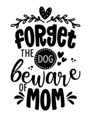 Forget the Dog, beware of Mom -  Funny caution Mother's Day calligraphy text. Good for fashion shirts, poster, gift, or other printing press. Motivation quote.