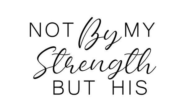 Not by my strength but His, Bible Verse for print or use as poster, card, flyer or T Shirt