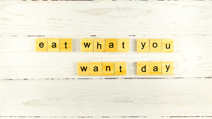 Eat What You Want Day.words from wooden cubes with letters