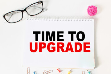 Notepad with inscriptions TIME TO UPGRADE on a white background. business concept.