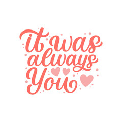 Hand lettered quote. The inscription: it was always you.Perfect design for greeting cards, posters, T-shirts, banners, print invitations.