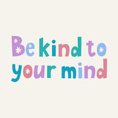Be kind to your mind hand drawn lettering. Inspirational and funny quotes. Lettering quote about mental health and anxiety. Good for posters, t shirts, postcards.