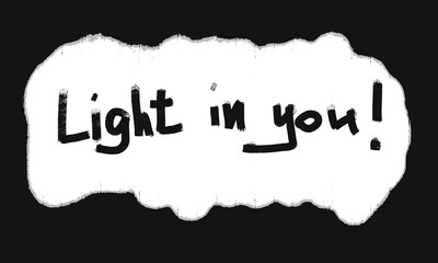 Light in you - motivational phrase written by hand with love. Black text in white cloud of light. Monochromatic design great as greeting card, motivational message, banner, print or cover.