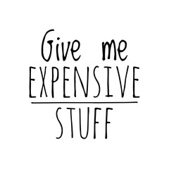 ''Give me expensive stuff'' Funny Quote Illustration