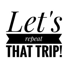 ''Let's repeat that trip'' Travel Quote Illustration