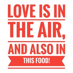 ''Love is in the air, and also in this food'' Food Quote Lettering