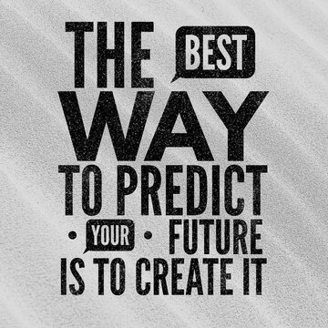 The best way to predict your future is to create it - Motivational and inspirational quote about future