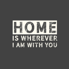 Home is wherever i am with you. Inscription for photo overlays, greeting card or t-shirt print, poster design.