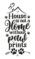 House is not a Home without paw prints - Adorable calligraphy phrase for home decoration. Hand drawn lettering for Lovely greetings card, invitation. Good for t-shirt, mug, gift, printing. Dog lovers.