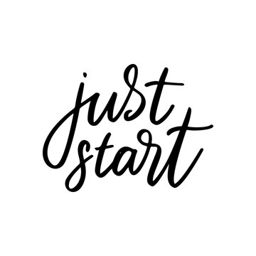 Just start - vector quote. Life positive motivation quote for poster, card, t-shirt print. Graphic script lettering in ink calligraphy style. Vector illustration isolated on white background