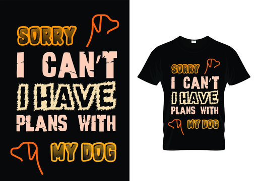 sorry i can't i have plans with my dog t-shirt design