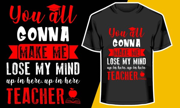 You all Gonna Make Me Lose My Mind Up in Here -Teacher, Teacher shirts,  T shirt Design Idea