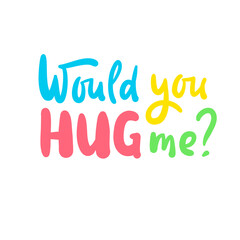Would you hug me - inspire motivational quote. Hand drawn beautiful lettering. Print for inspirational poster, t-shirt, bag, cups, card, flyer, sticker, badge. Cute original funny vector sign