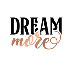 Modern lettering art for poster, greeting card, t-shirt. Black and bronze gold inspirational girly quote design vector. Motivational girly quote. Dream more.