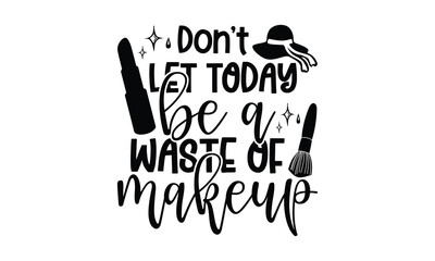 Don’t let today be a waste of makeup - Makeup t shirts design, Hand drawn lettering phrase, Calligraphy t shirt design, Isolated on white background, svg Files for Cutting Cricut and Silhouette