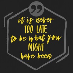 It Is Never Too Late To Be What You Might Have Been - Motivational and inspirational quote on a black background