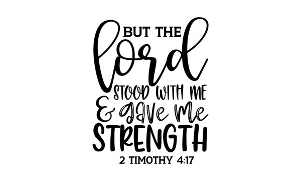 But the lord stood with me & gave me strength 2 timothy 4:17 - Scripture t shirts design, Hand drawn lettering phrase, Calligraphy t shirt design, Isolated on white background, svg Files for Cutting C