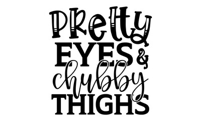 Pretty eyes & chubby thighs - Baby Girl t shirts design, Hand drawn lettering phrase, Calligraphy t shirt design, Isolated on white background, svg Files for Cutting Cricut and Silhouette