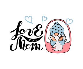 Handwritten lettering Love You Mom and cute gnome with heart on white background. Great for Happy Mother's Day and mother's birthday. Vector illustration.