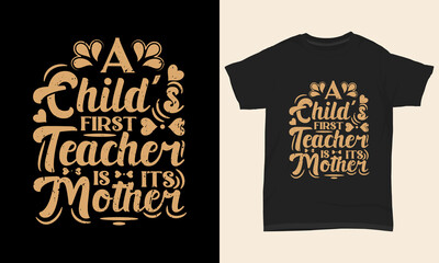 Mother's day t shirt design A child's first teacher is its mother 