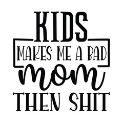 kids makes me a bad mom then shit