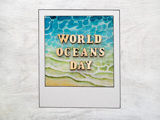 World Oceans Day. Beautiful card. Close-up, top view. National holiday concept. Congratulations for loved ones, relatives, friends and colleagues