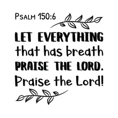 Let everything that has breath praise the Lord. Praise the Lord. Bible verse quote
