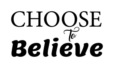 Choose to Believe, Christian Saying, Typography for print or use as poster, card, flyer or T Shirt