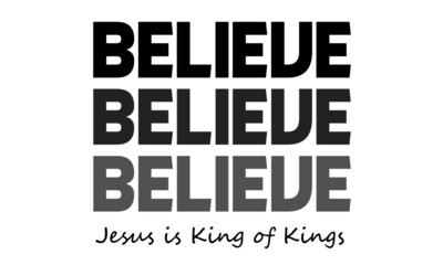Believe, Jesus is King of Kings, Christian Quote, Typography for print or use as poster, card, flyer or T Shirt