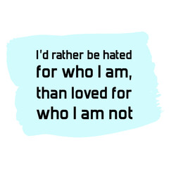  I’d rather be hated for who I am, than loved for who I am not. Vector Quote
