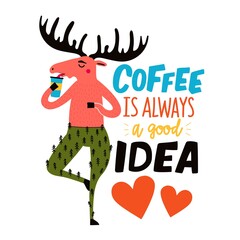Vector illustration with moose drinking coffee and lettering phrase. Coffee is always a good idea. Colored typography poster with handwritten text, apparel print design with forest animal