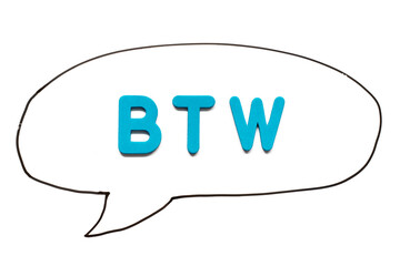 Alphabet letter with word BTW (Abbreviation of by the way) in black line hand drawing as bubble speech on white board background