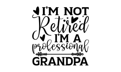 I’m Not Retired I’m A Professional Grandpa - Retirement t shirts design, Hand drawn lettering phrase, Calligraphy t shirt design, Isolated on white background, svg Files for Cutting Cricut and Silhoue