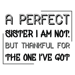  A perfect sister I am not. But thankful for the one I’ve got. Vector Quote